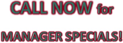 CALL NOW for MANAGER SPECIALS!